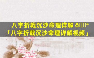 八字折戟沉沙命理详解 💮 「八字折戟沉沙命理详解视频」